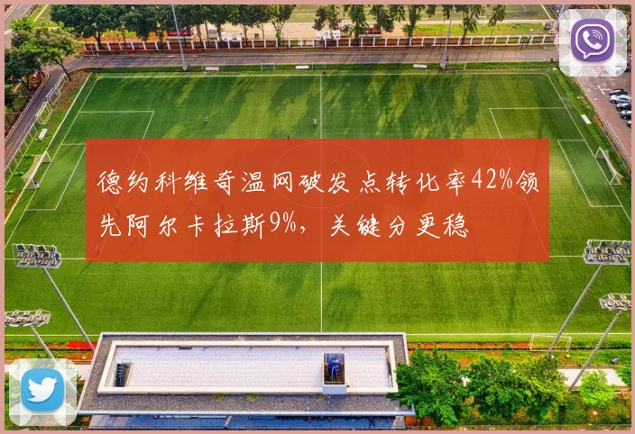 德约科维奇温网破发点转化率42%领先阿尔卡拉斯9%，关键分更稳