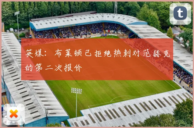 英媒：布莱顿已拒绝热刺对范赫克的第二次报价